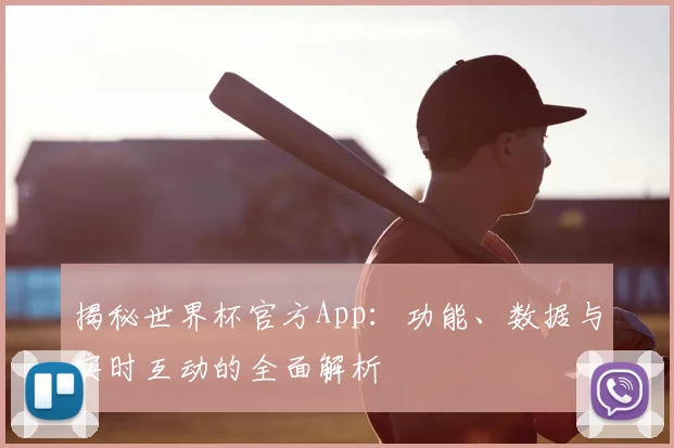 揭秘世界杯官方App：功能、数据与实时互动的全面解析