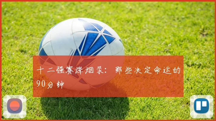 十二强赛烽烟录：那些决定命运的90分钟
