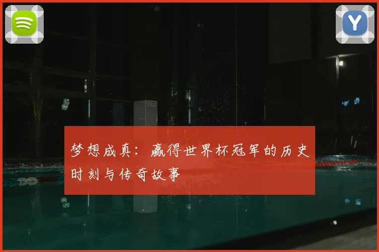 梦想成真：赢得世界杯冠军的历史时刻与传奇故事