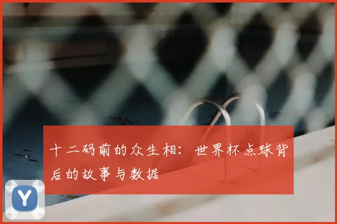 十二码前的众生相：世界杯点球背后的故事与数据