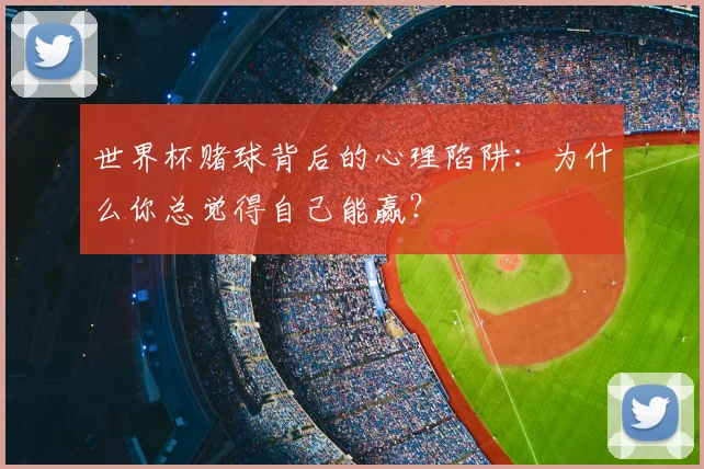 世界杯赌球背后的心理陷阱：为什么你总觉得自己能赢？