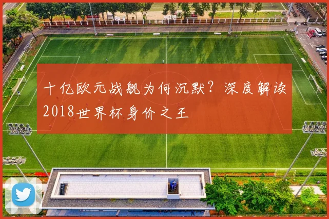十亿欧元战舰为何沉默？深度解读2018世界杯身价之王