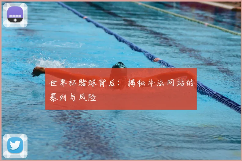 世界杯赌球背后：揭秘非法网站的暴利与风险