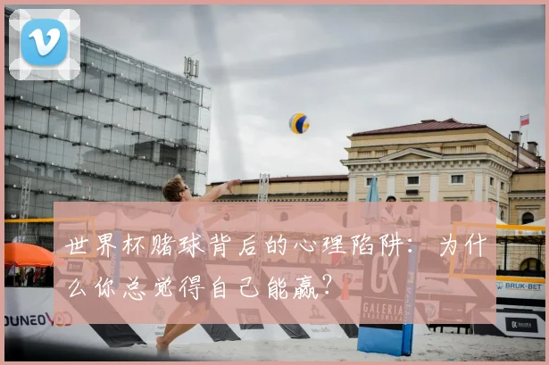世界杯赌球背后的心理陷阱：为什么你总觉得自己能赢？