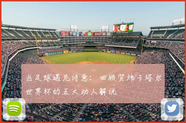 当足球遇见诗意：回顾贺炜卡塔尔世界杯的五大动人解说