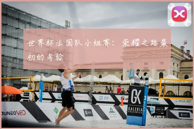 世界杯法国队小组赛：荣耀之路最初的考验