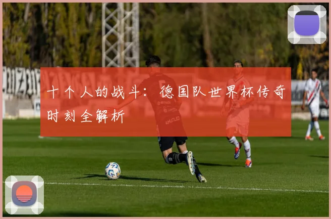 十个人的战斗：德国队世界杯传奇时刻全解析