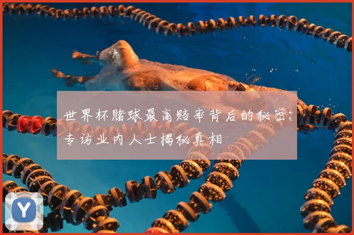 世界杯赌球最高赔率背后的秘密：专访业内人士揭秘真相