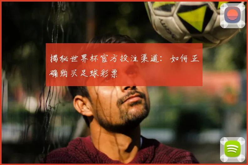 揭秘世界杯官方投注渠道：如何正确购买足球彩票