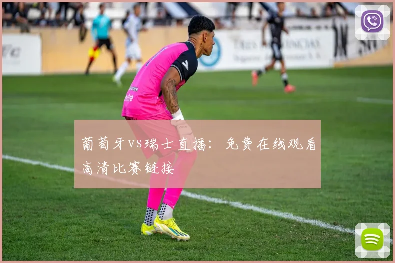 葡萄牙vs瑞士直播：免费在线观看高清比赛链接