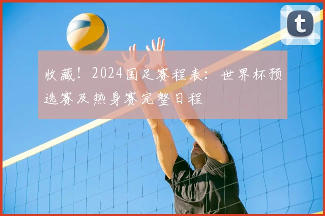收藏！2024国足赛程表：世界杯预选赛及热身赛完整日程