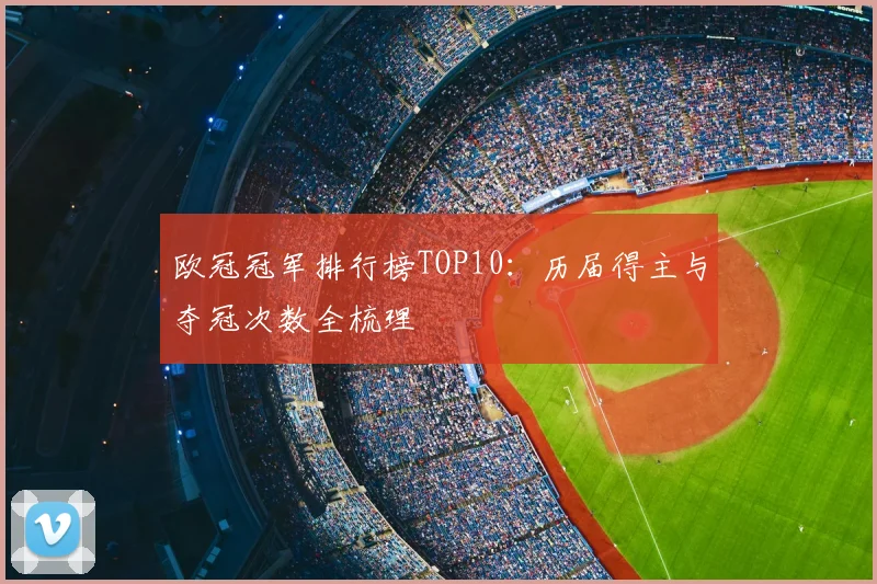 欧冠冠军排行榜TOP10:历届得主与夺冠次数全梳理