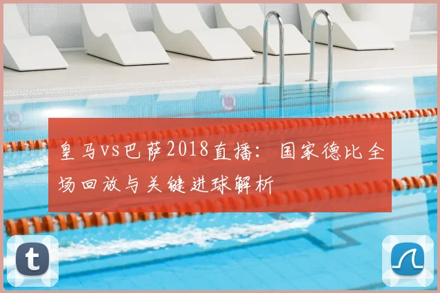 皇马vs巴萨2018直播：国家德比全场回放与关键进球解析