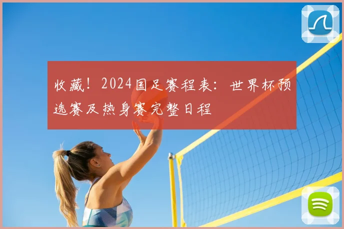 收藏！2024国足赛程表：世界杯预选赛及热身赛完整日程
