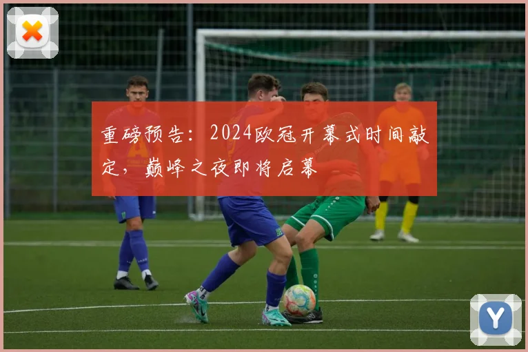 重磅预告:2024欧冠开幕式时间敲定,巅峰之夜即将启幕