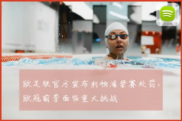 欧足联官方宣布利物浦禁赛处罚,欧冠前景面临重大挑战