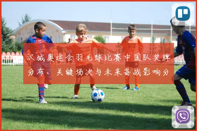 汉城奥运会羽毛球比赛中国队奖牌分布、关键场次与未来备战影响分析