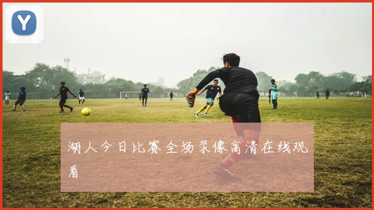 湖人今日比赛全场录像高清在线观看