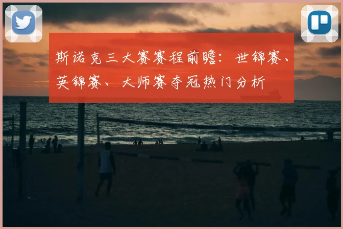 斯诺克三大赛赛程前瞻：世锦赛、英锦赛、大师赛夺冠热门分析