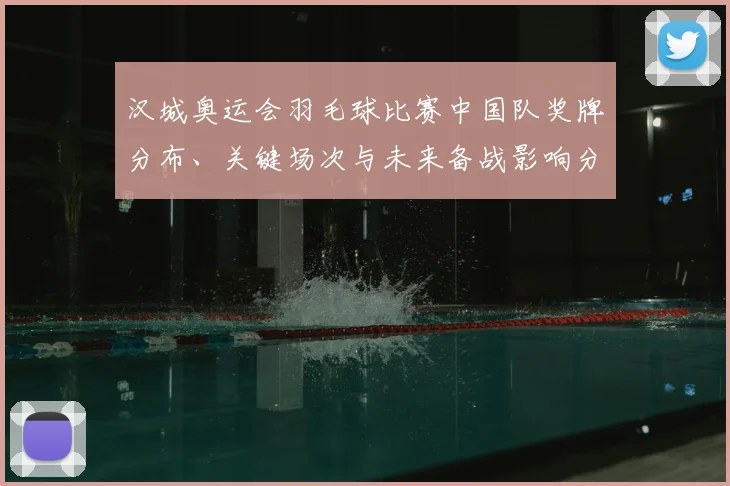 汉城奥运会羽毛球比赛中国队奖牌分布、关键场次与未来备战影响分析